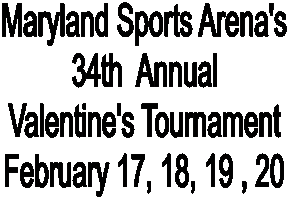 Maryland Sports Arena's
34th  Annual
Valentine's Tournament
February 17, 18, 19 , 20